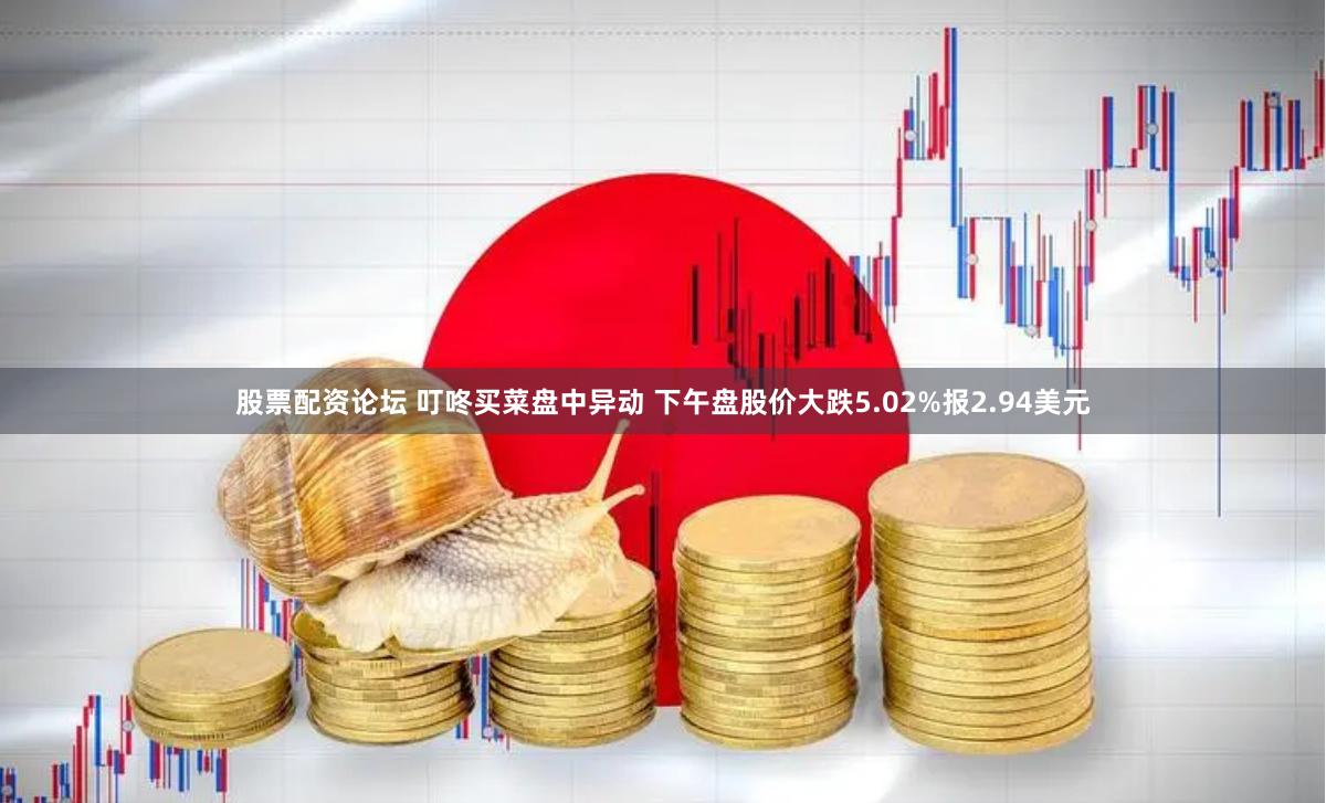 股票配资论坛 叮咚买菜盘中异动 下午盘股价大跌5.02%报2.94美元