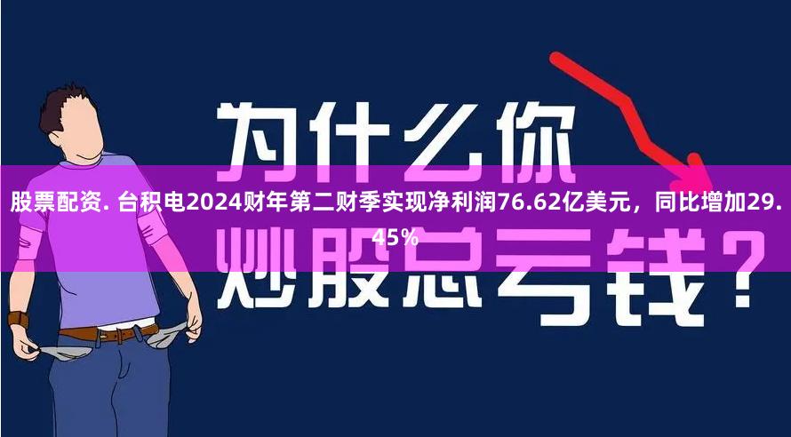 股票配资. 台积电2024财年第二财季实现净利润76.62亿美元，同比增加29.45%