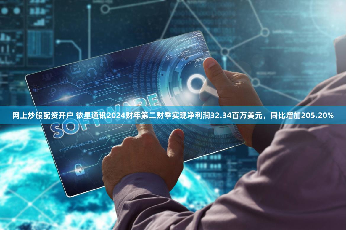 网上炒股配资开户 铱星通讯2024财年第二财季实现净利润32.34百万美元，同比增加205.20%