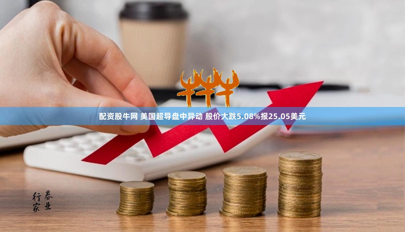 配资股牛网 美国超导盘中异动 股价大跌5.08%报25.05美元