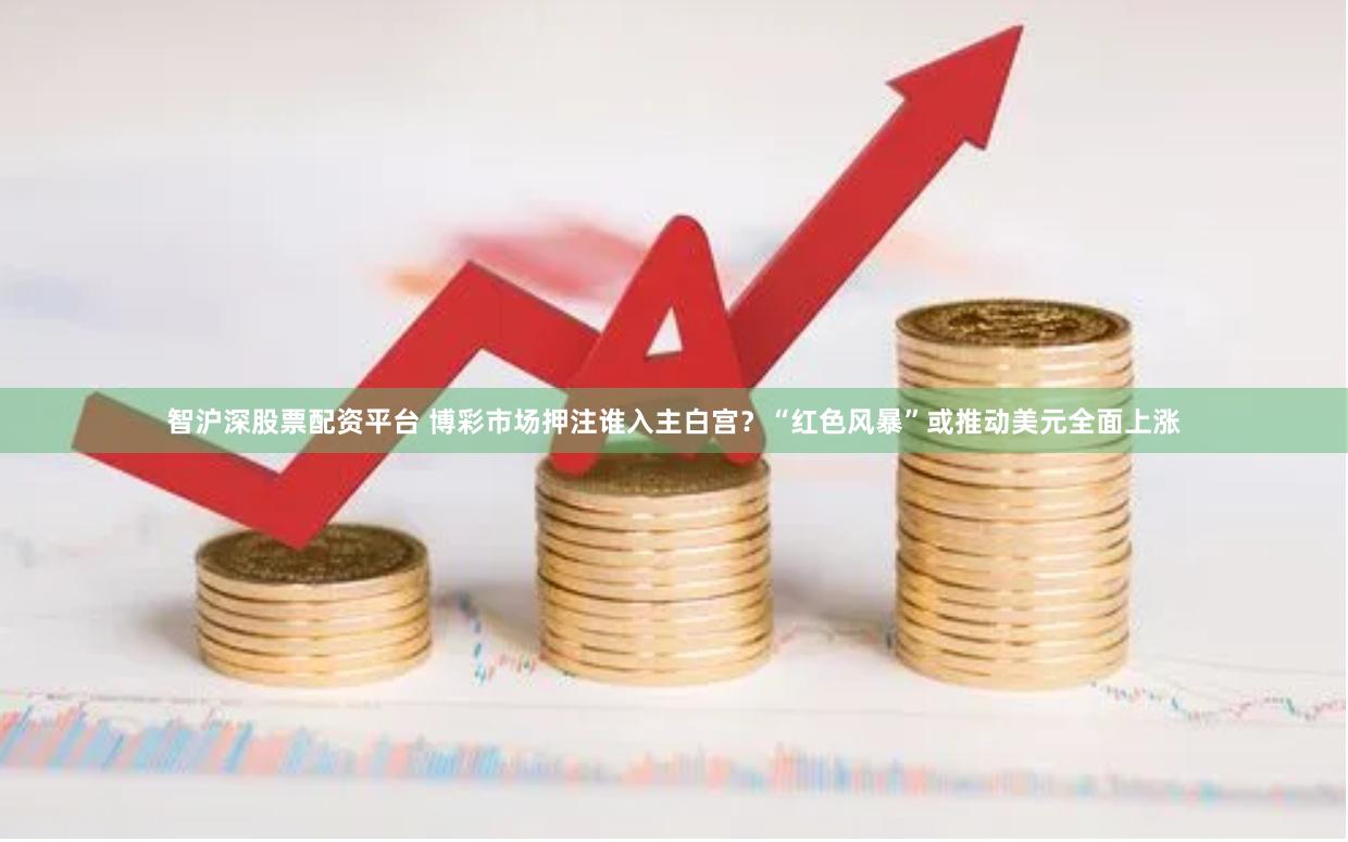 智沪深股票配资平台 博彩市场押注谁入主白宫？“红色风暴”或推动美元全面上涨