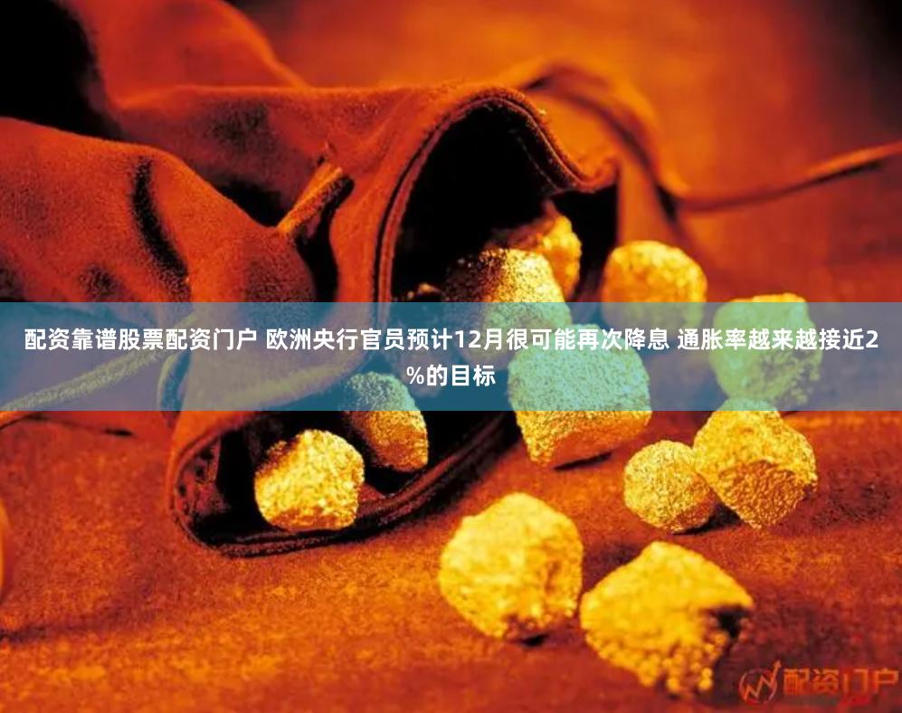 配资靠谱股票配资门户 欧洲央行官员预计12月很可能再次降息 通胀率越来越接近2%的目标