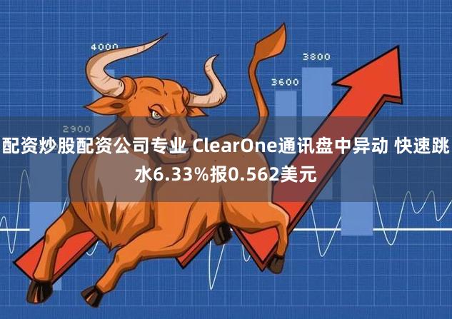 配资炒股配资公司专业 ClearOne通讯盘中异动 快速跳水6.33%报0.562美元