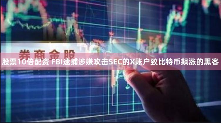 股票10倍配资 FBI逮捕涉嫌攻击SEC的X账户致比特币飙涨的黑客
