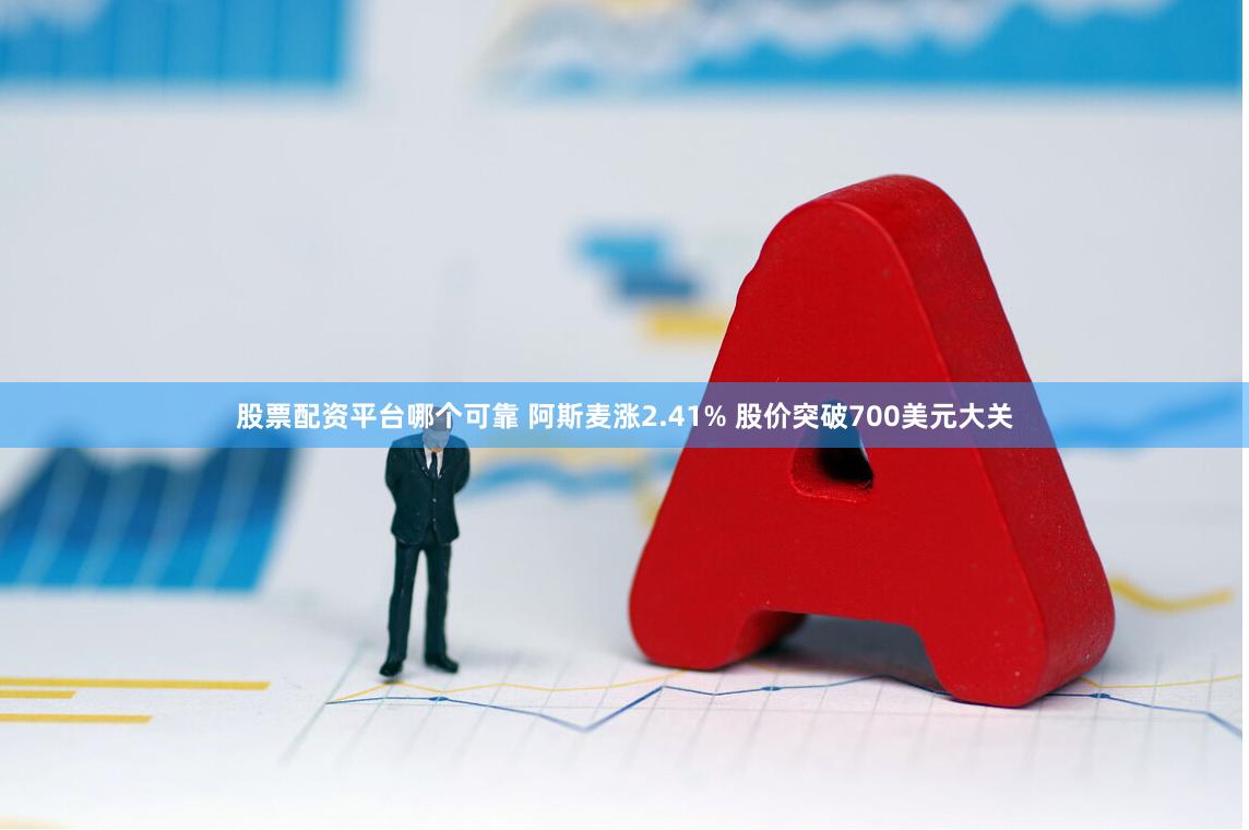 股票配资平台哪个可靠 阿斯麦涨2.41% 股价突破700美元大关