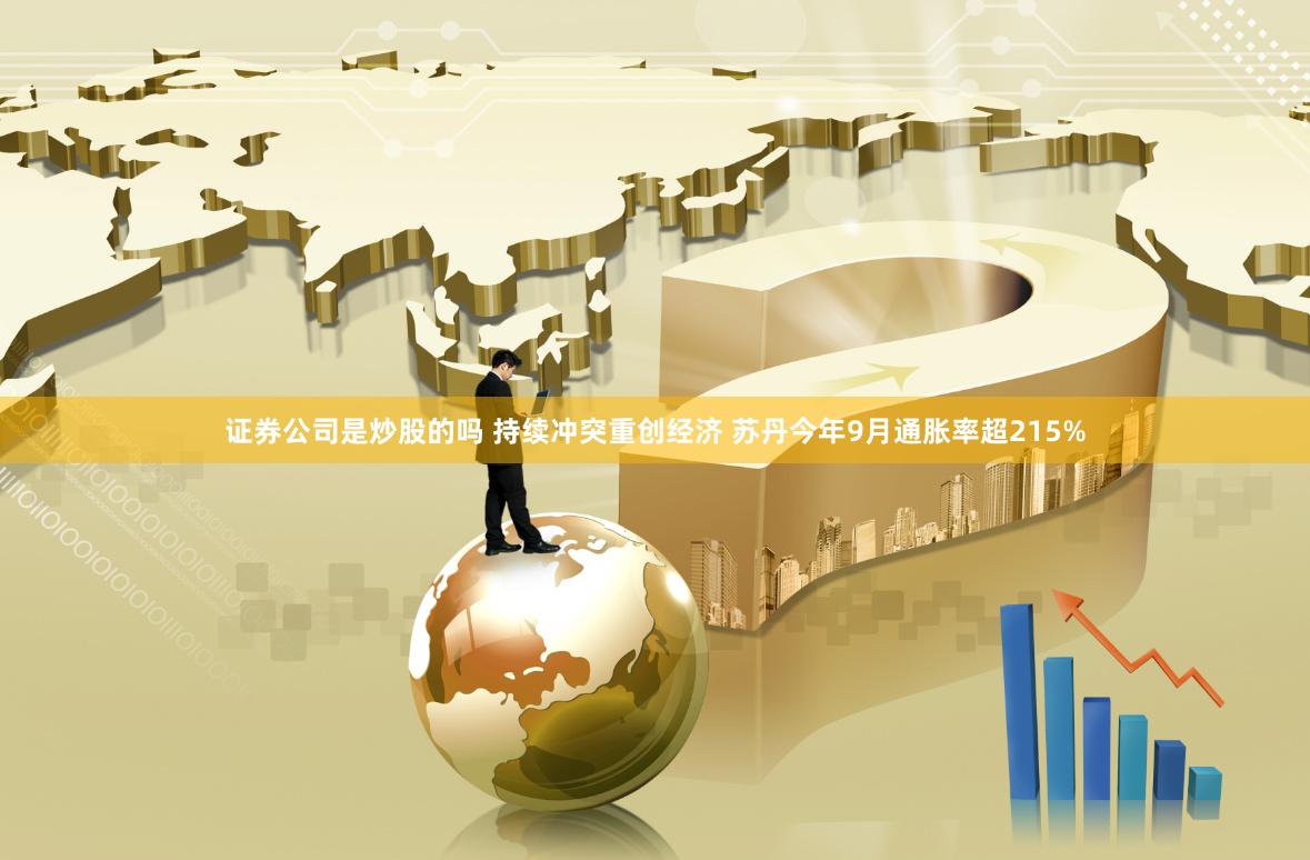 证券公司是炒股的吗 持续冲突重创经济 苏丹今年9月通胀率超215%