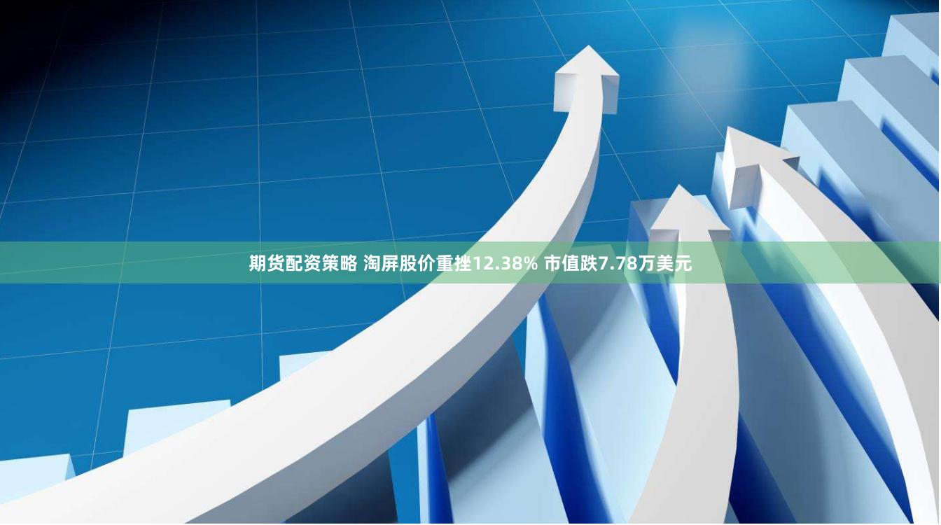 期货配资策略 淘屏股价重挫12.38% 市值跌7.78万美元