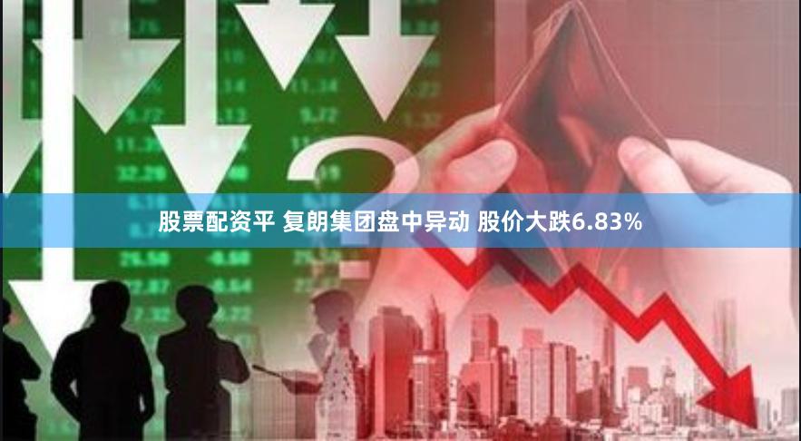 股票配资平 复朗集团盘中异动 股价大跌6.83%