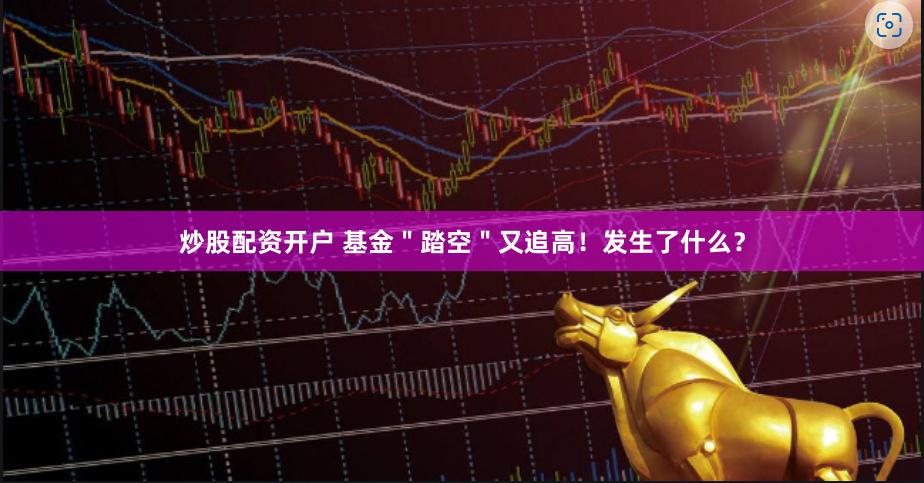 炒股配资开户 基金＂踏空＂又追高！发生了什么？