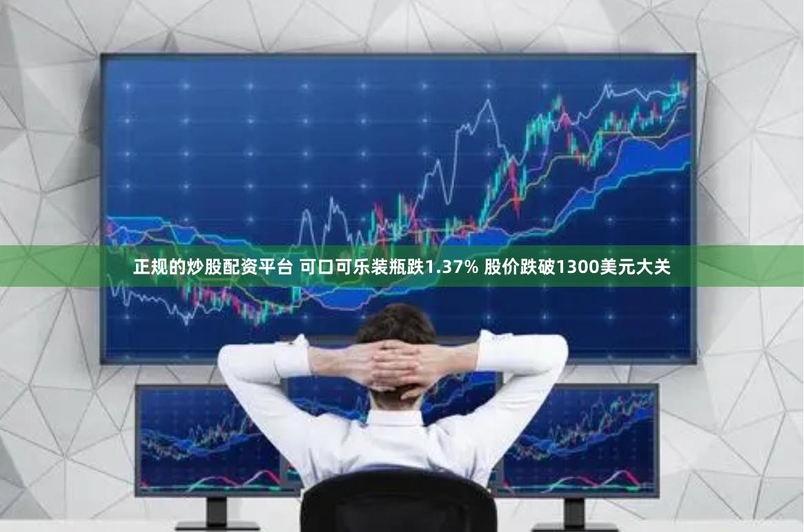 正规的炒股配资平台 可口可乐装瓶跌1.37% 股价跌破1300美元大关