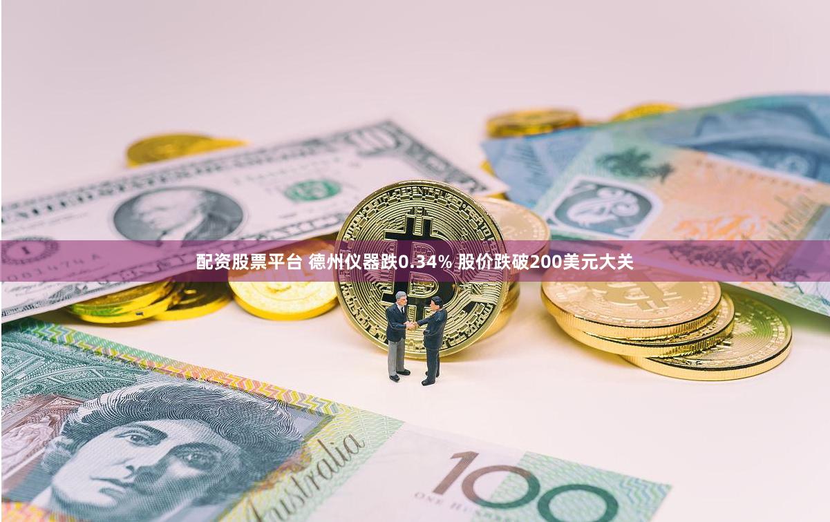 配资股票平台 德州仪器跌0.34% 股价跌破200美元大关