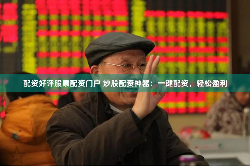 配资好评股票配资门户 炒股配资神器：一键配资，轻松盈利