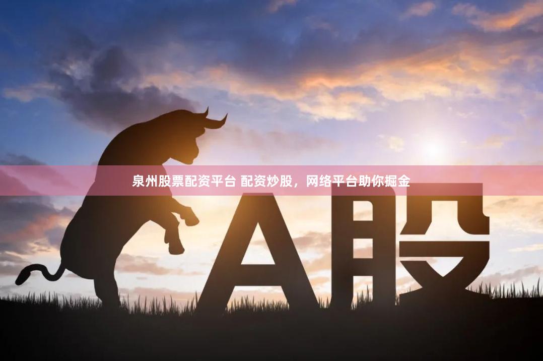 泉州股票配资平台 配资炒股，网络平台助你掘金