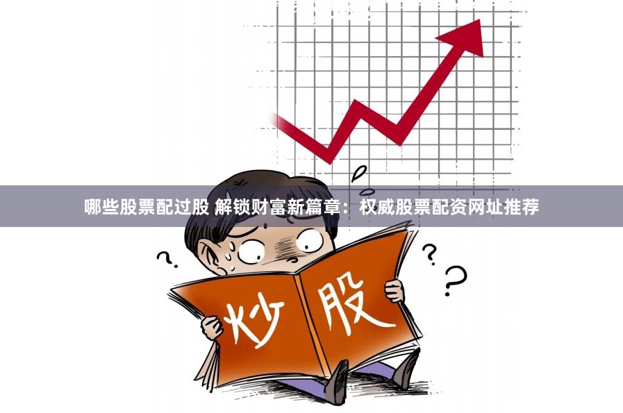 哪些股票配过股 解锁财富新篇章：权威股票配资网址推荐