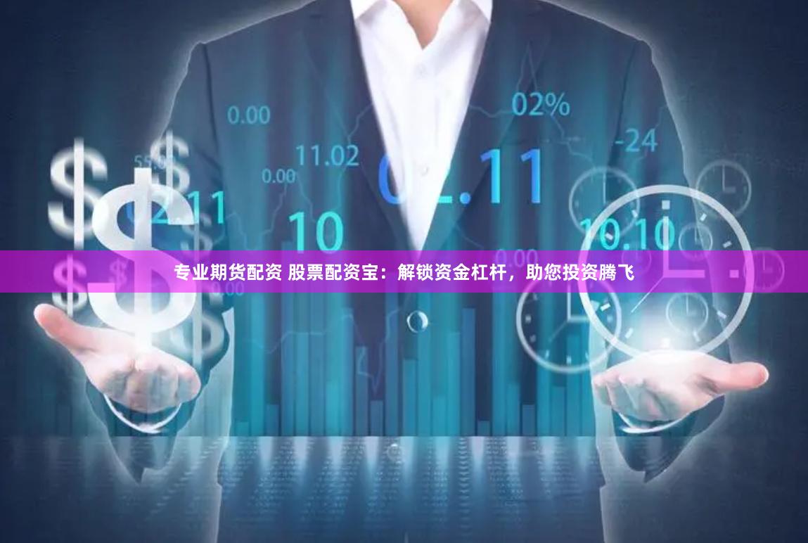专业期货配资 股票配资宝：解锁资金杠杆，助您投资腾飞