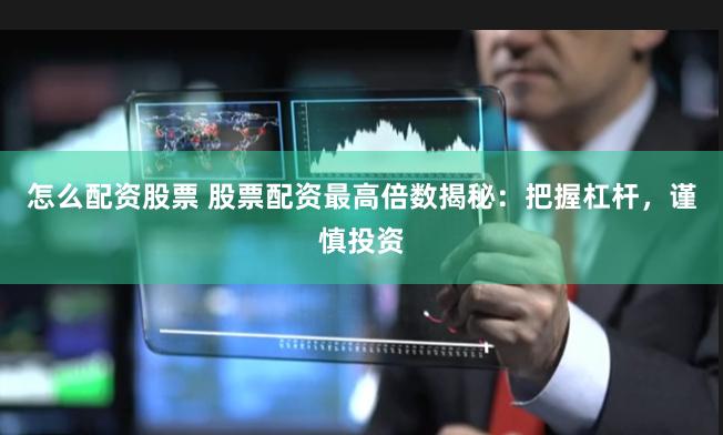 怎么配资股票 股票配资最高倍数揭秘：把握杠杆，谨慎投资