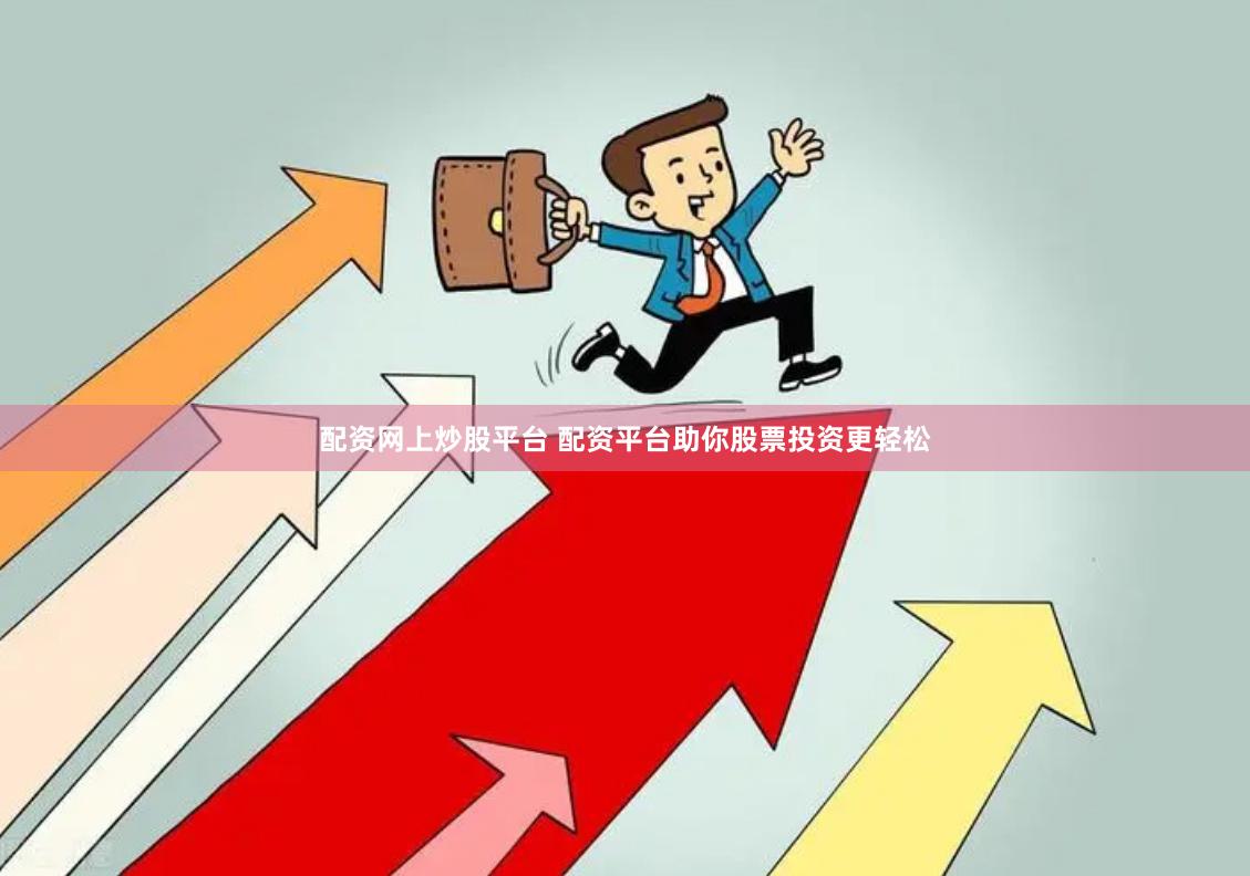 配资网上炒股平台 配资平台助你股票投资更轻松