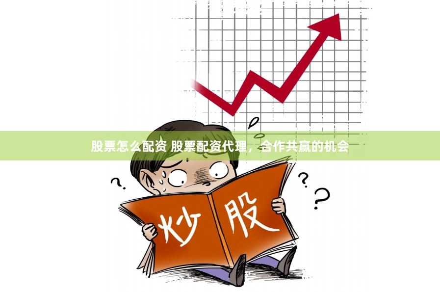 股票怎么配资 股票配资代理，合作共赢的机会