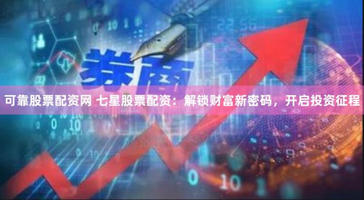 可靠股票配资网 七星股票配资：解锁财富新密码，开启投资征程