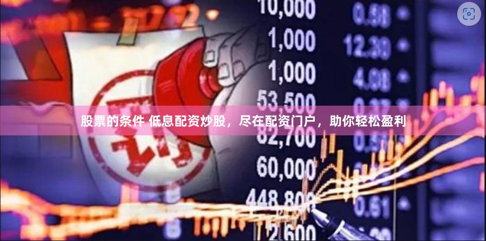 股票的条件 低息配资炒股，尽在配资门户，助你轻松盈利