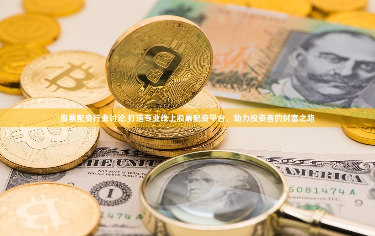 股票配资行业讨论 打造专业线上股票配资平台，助力投资者的财富之路