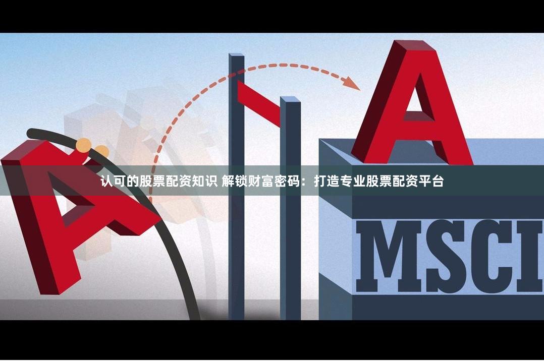 认可的股票配资知识 解锁财富密码：打造专业股票配资平台