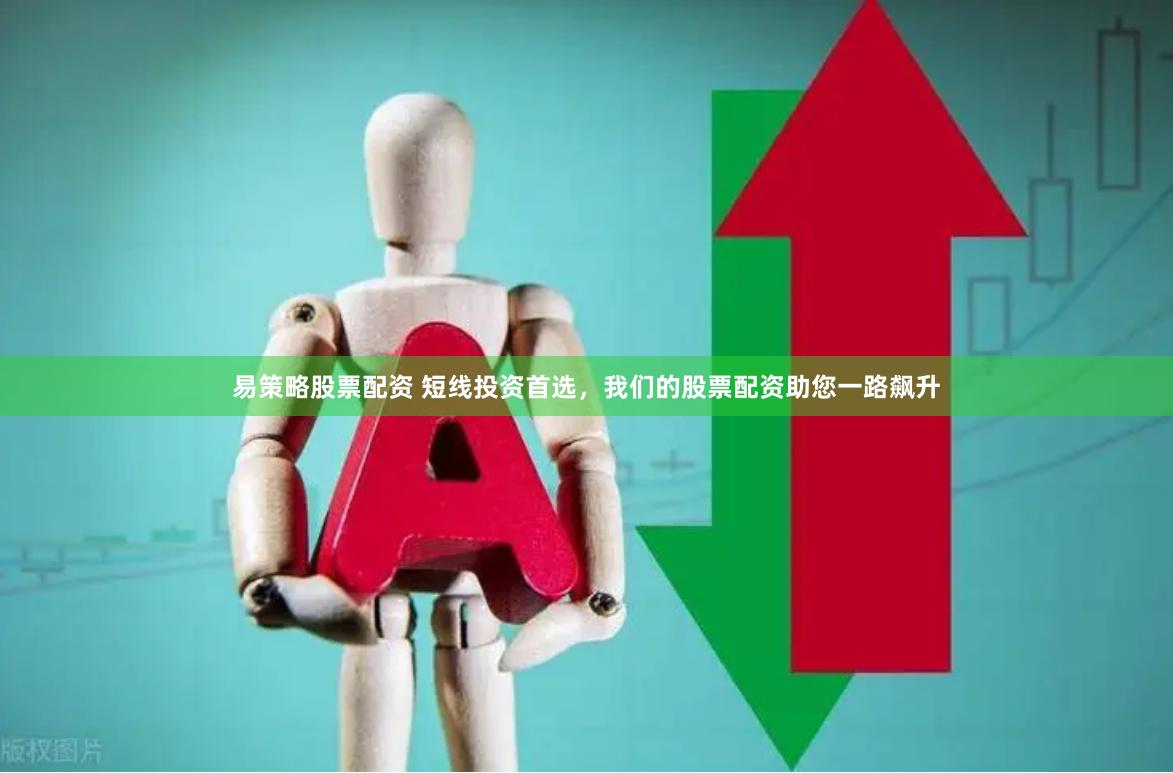 易策略股票配资 短线投资首选，我们的股票配资助您一路飙升