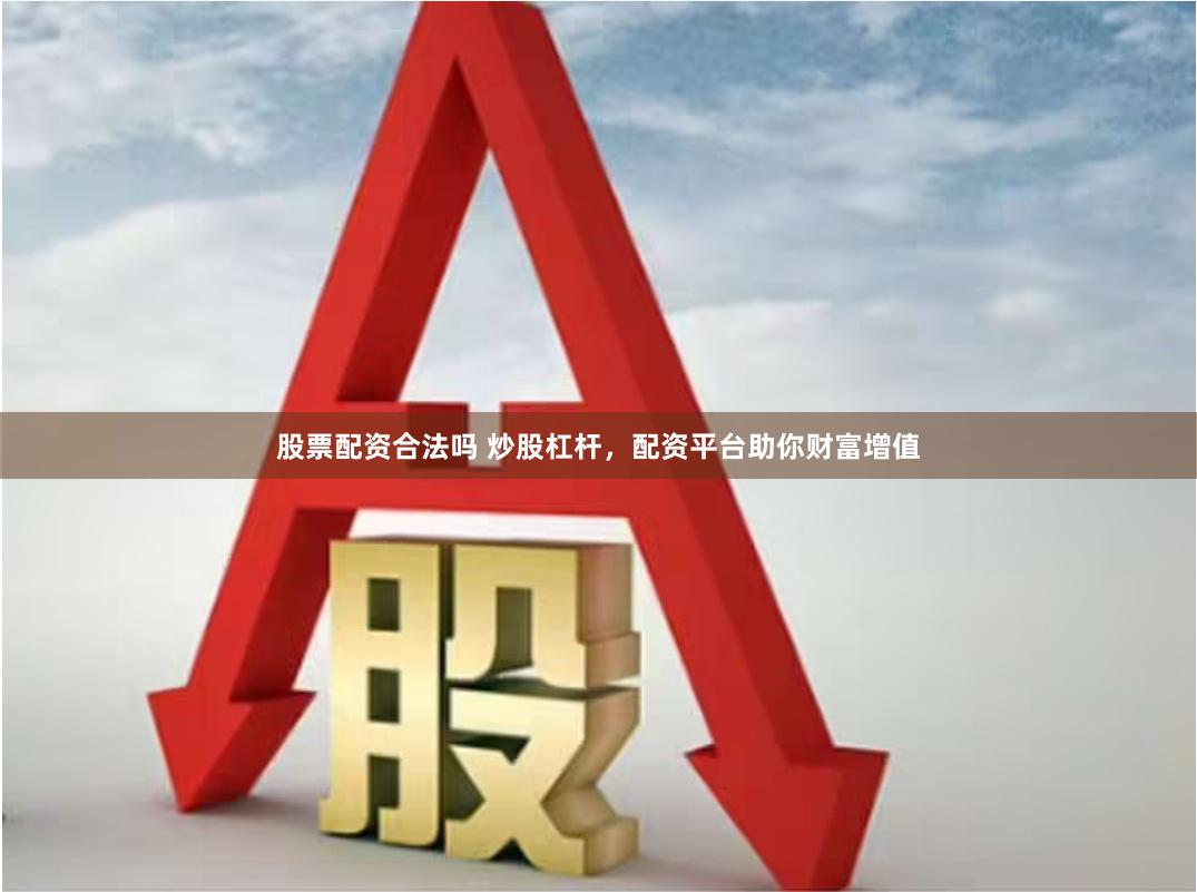 股票配资合法吗 炒股杠杆，配资平台助你财富增值