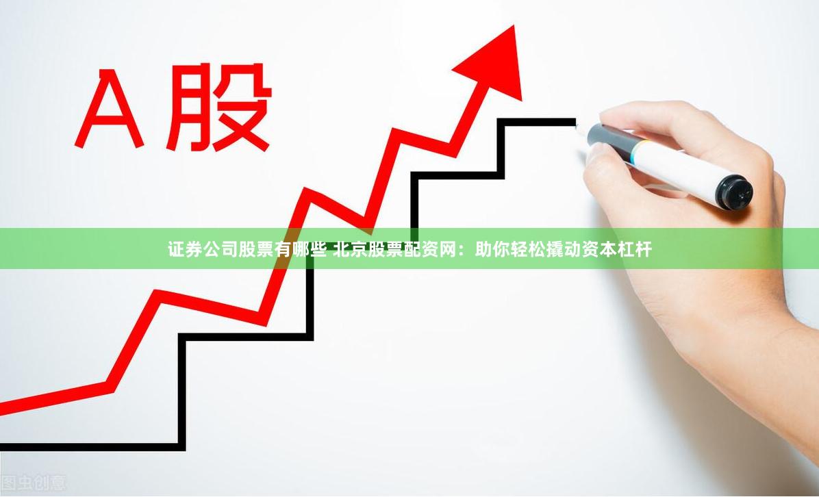 证券公司股票有哪些 北京股票配资网：助你轻松撬动资本杠杆