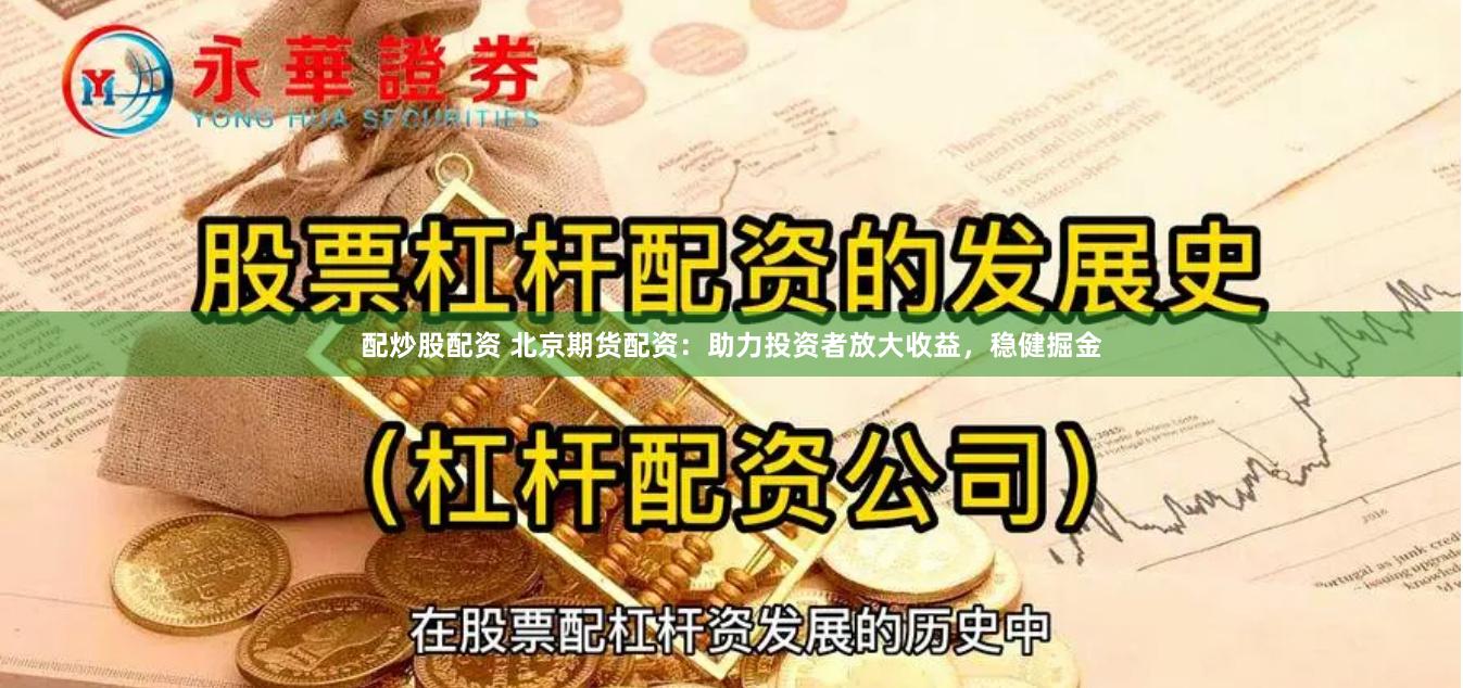 配炒股配资 北京期货配资：助力投资者放大收益，稳健掘金