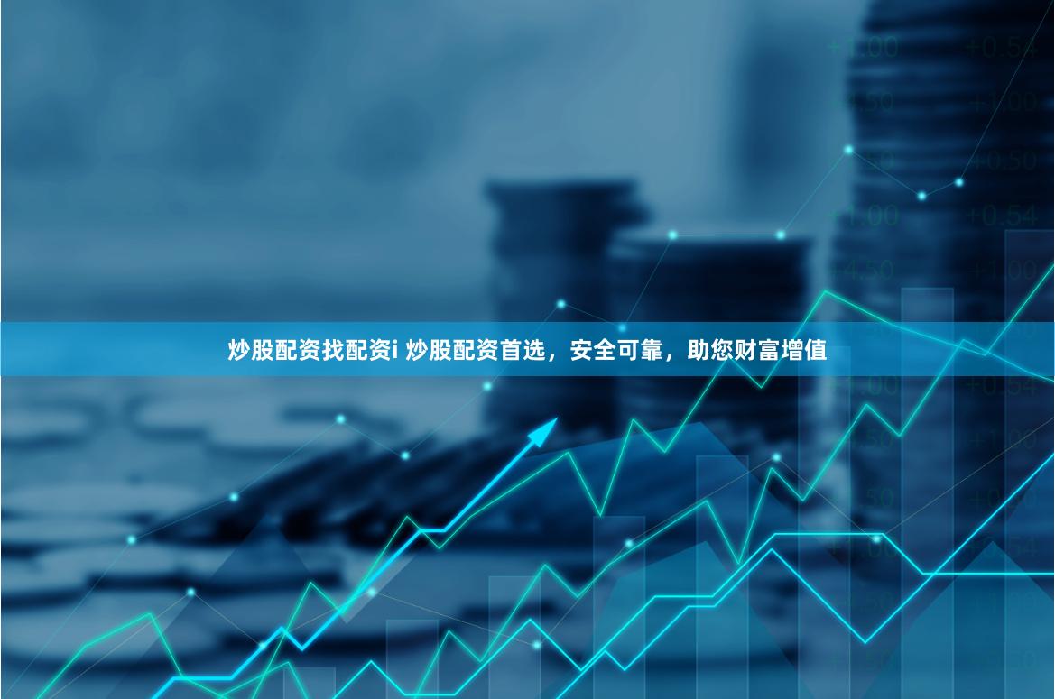 炒股配资找配资i 炒股配资首选，安全可靠，助您财富增值