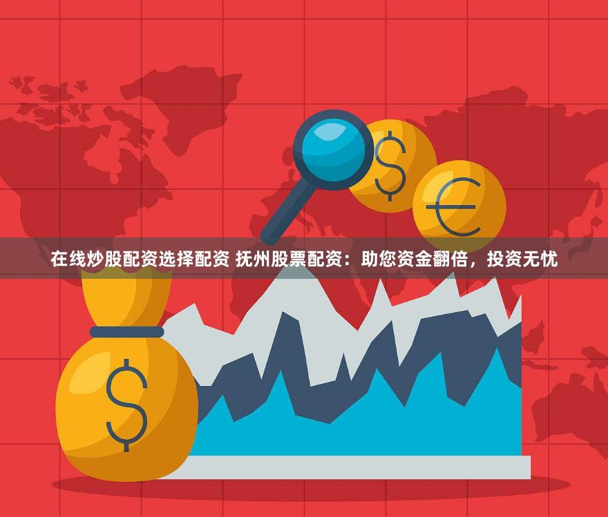 在线炒股配资选择配资 抚州股票配资：助您资金翻倍，投资无忧