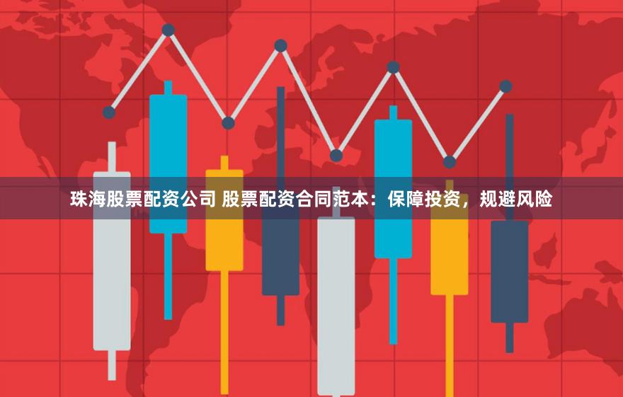 珠海股票配资公司 股票配资合同范本：保障投资，规避风险