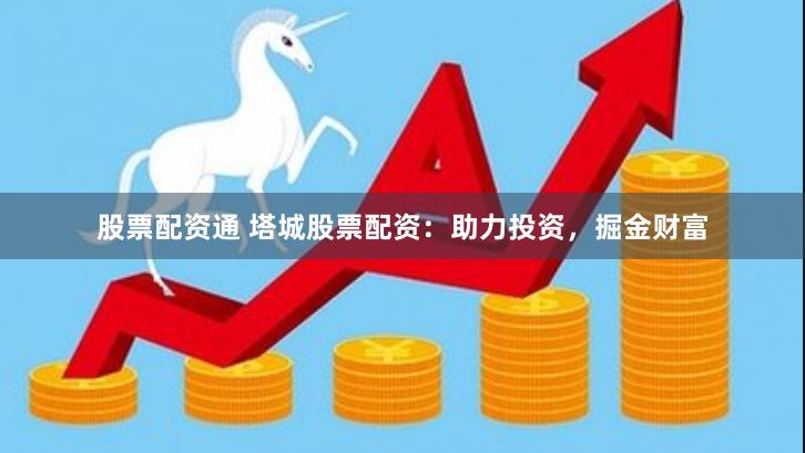 股票配资通 塔城股票配资：助力投资，掘金财富