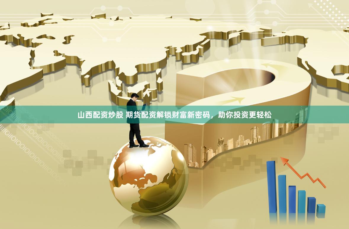 山西配资炒股 期货配资解锁财富新密码，助你投资更轻松