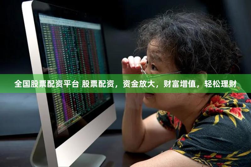 全国股票配资平台 股票配资，资金放大，财富增值，轻松理财