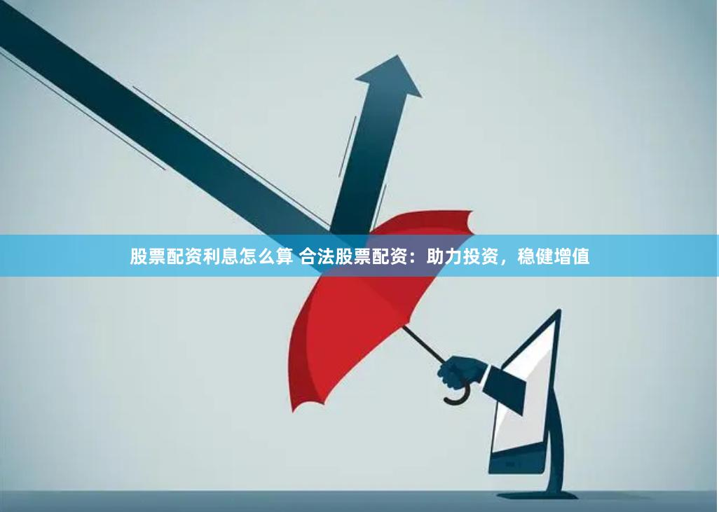 股票配资利息怎么算 合法股票配资：助力投资，稳健增值