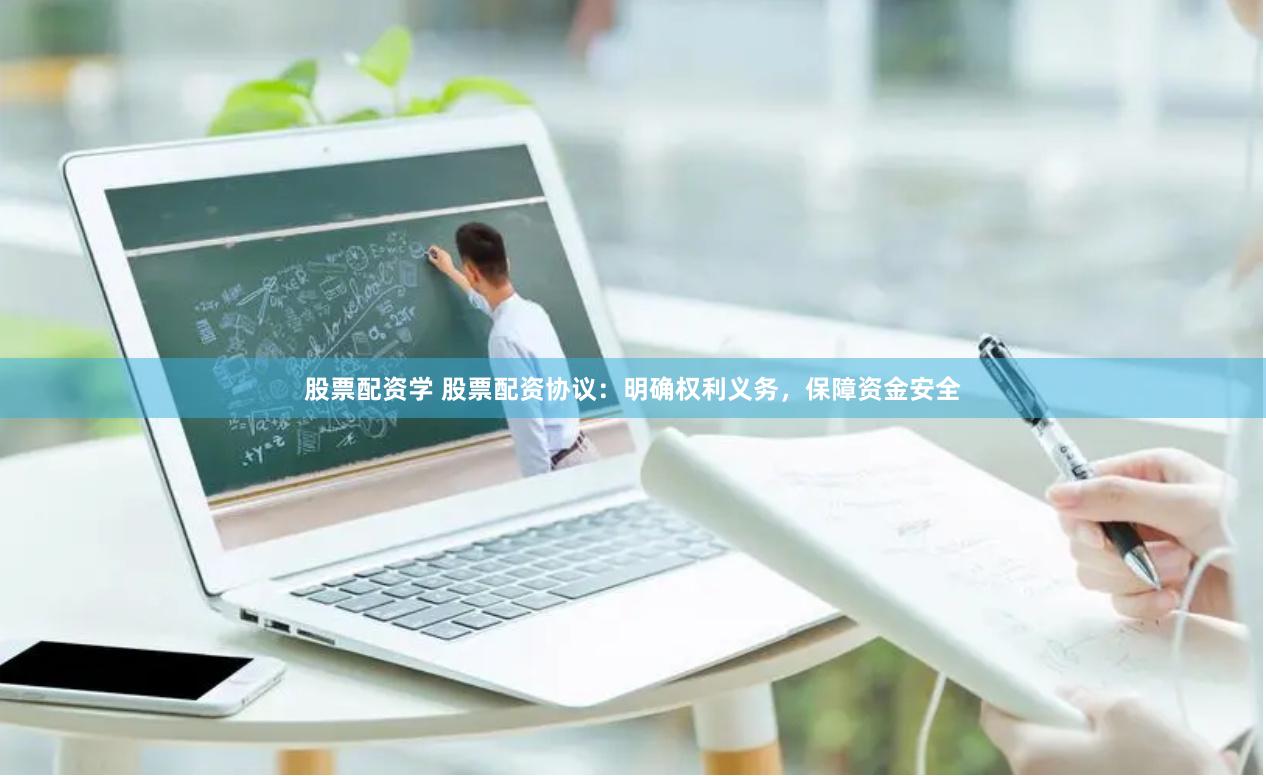 股票配资学 股票配资协议：明确权利义务，保障资金安全