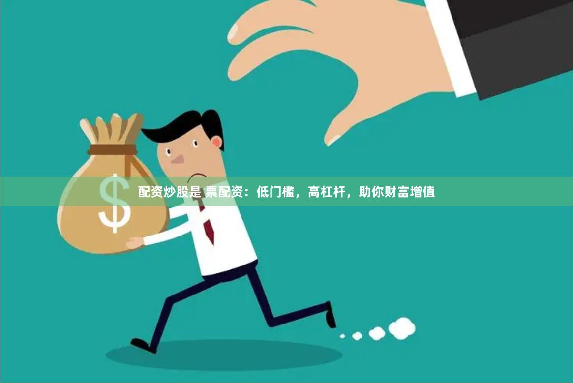 配资炒股是 票配资：低门槛，高杠杆，助你财富增值