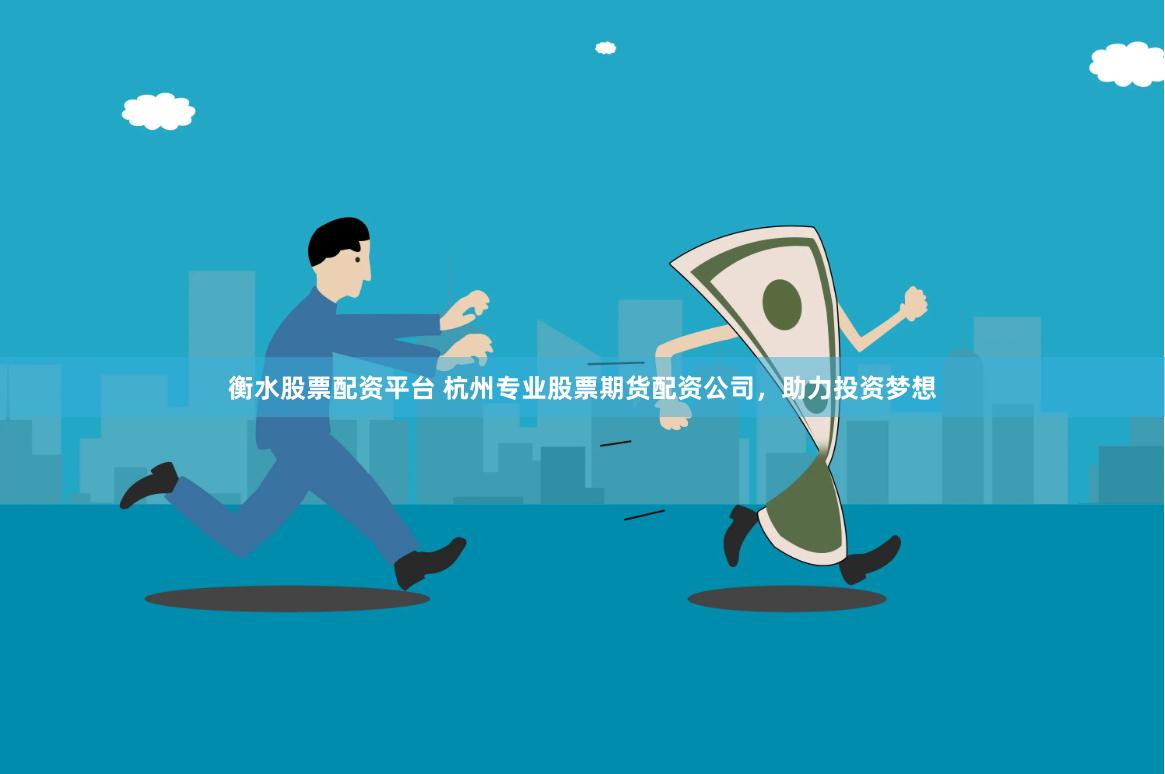 衡水股票配资平台 杭州专业股票期货配资公司，助力投资梦想
