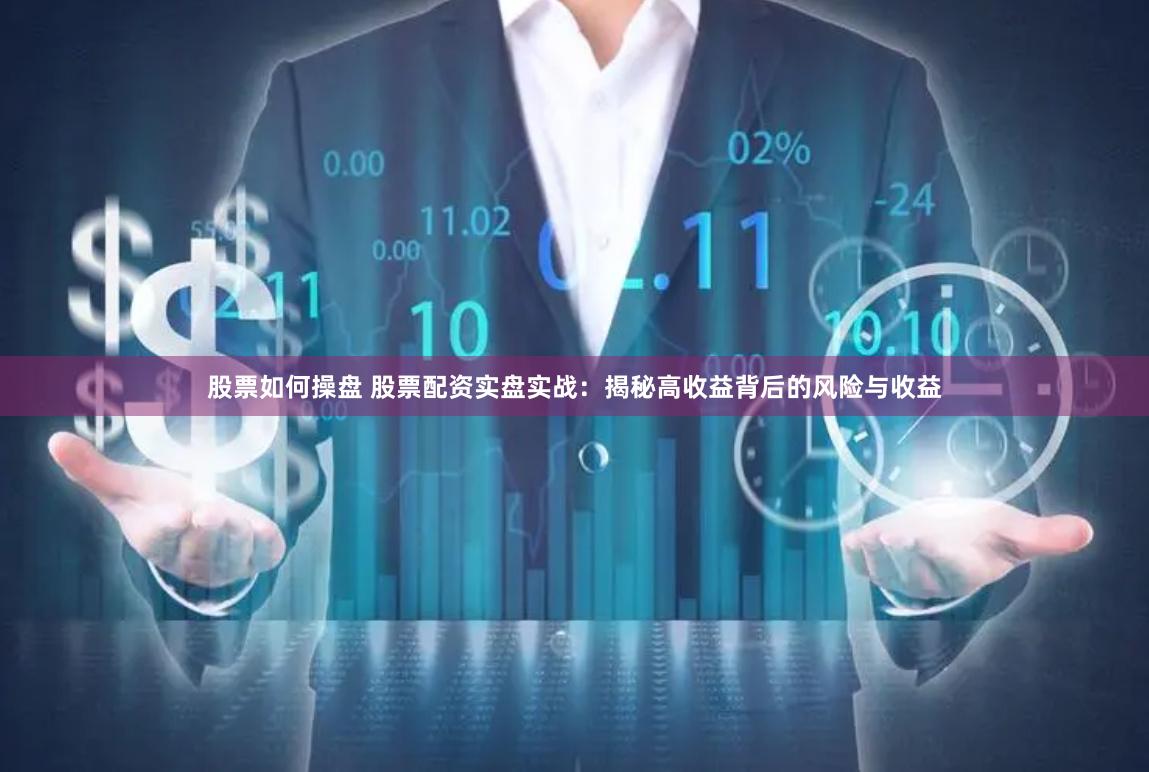 股票如何操盘 股票配资实盘实战：揭秘高收益背后的风险与收益