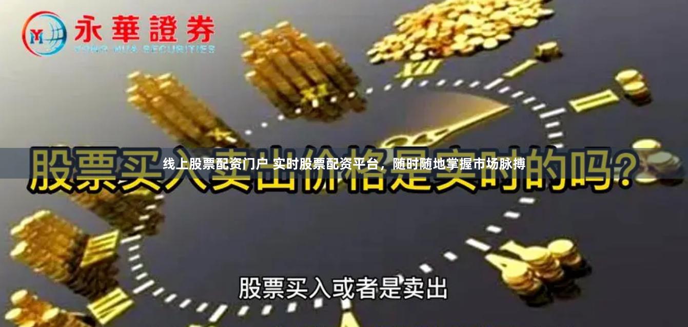 线上股票配资门户 实时股票配资平台，随时随地掌握市场脉搏