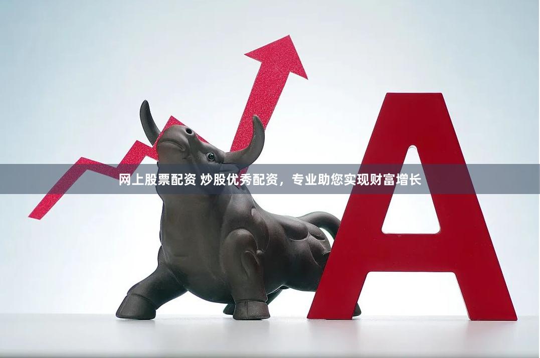 网上股票配资 炒股优秀配资，专业助您实现财富增长