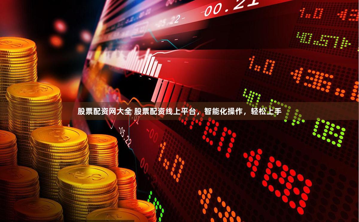 股票配资网大全 股票配资线上平台，智能化操作，轻松上手
