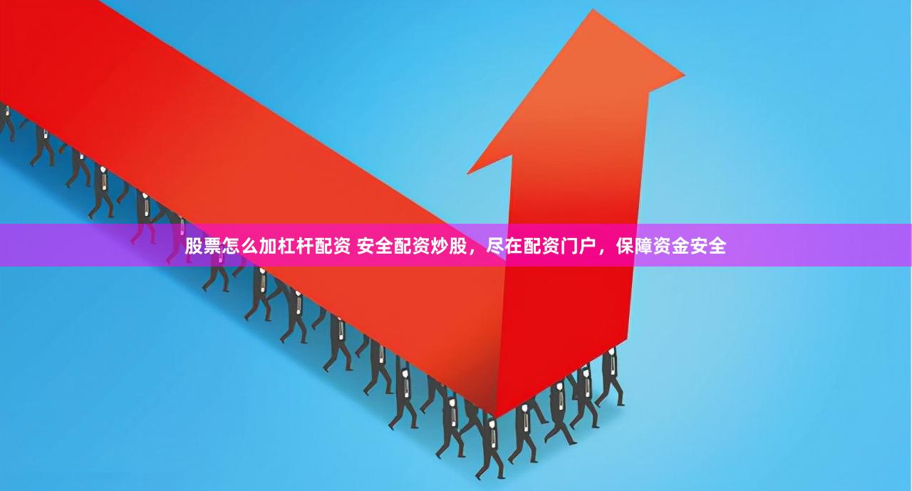 股票怎么加杠杆配资 安全配资炒股，尽在配资门户，保障资金安全