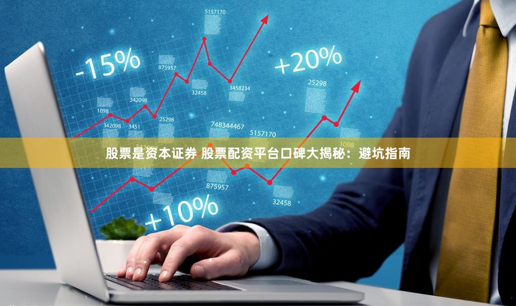 股票是资本证券 股票配资平台口碑大揭秘：避坑指南