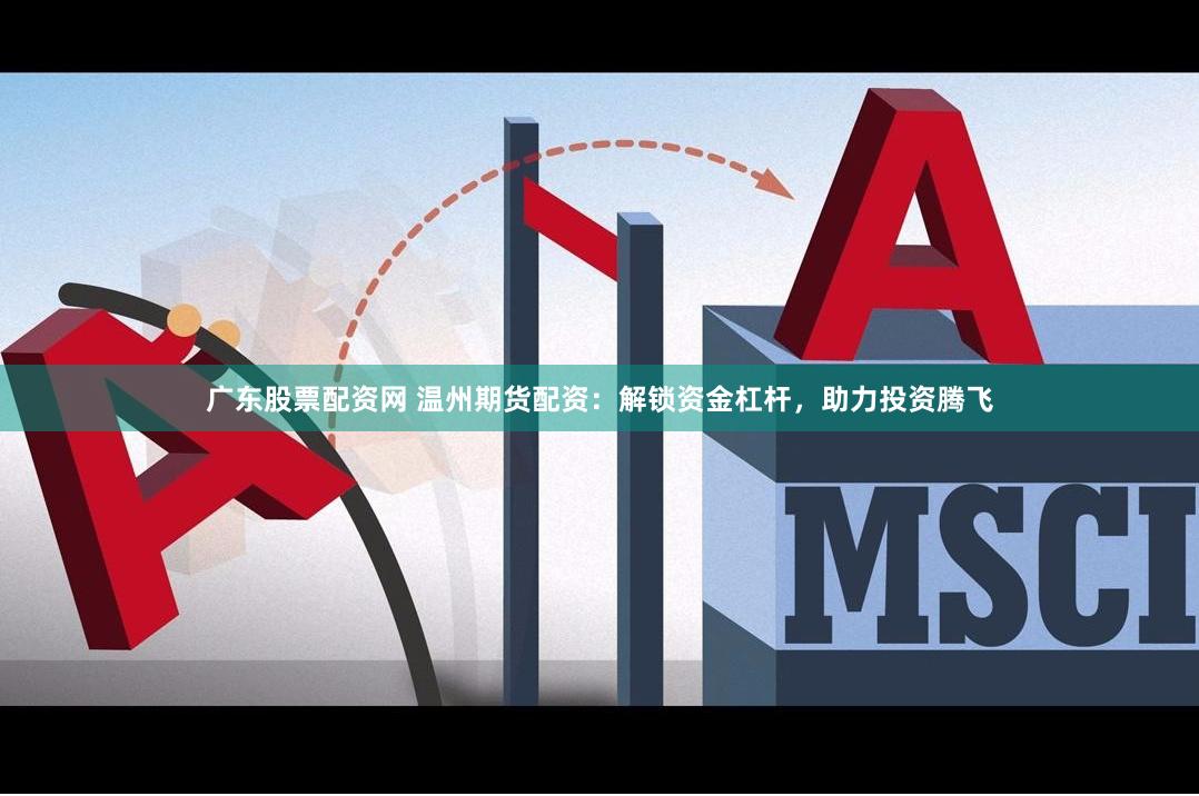 广东股票配资网 温州期货配资：解锁资金杠杆，助力投资腾飞