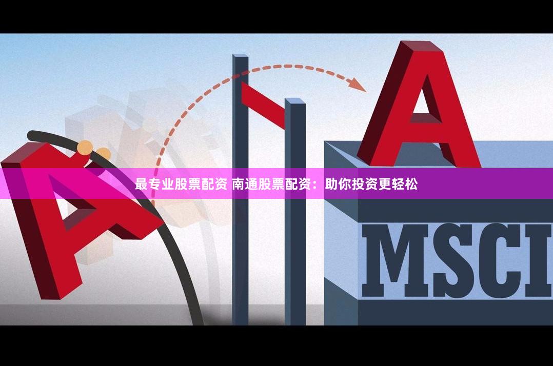 最专业股票配资 南通股票配资：助你投资更轻松