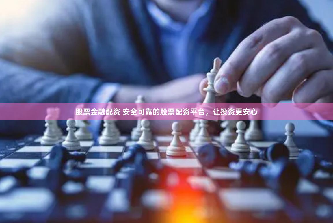 股票金融配资 安全可靠的股票配资平台，让投资更安心