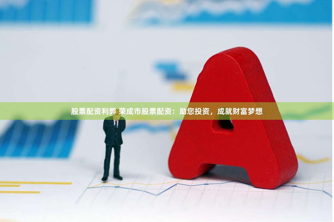 股票配资利弊 荣成市股票配资：助您投资，成就财富梦想